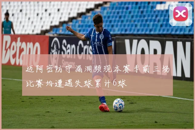 迈阿密防守漏洞频现本赛季前三场比赛均遭遇失球累计6球