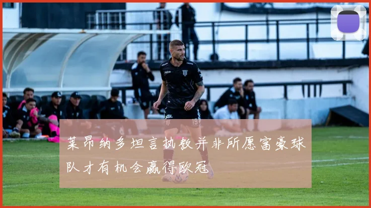 莱昂纳多坦言执教并非所愿富豪球队才有机会赢得欧冠