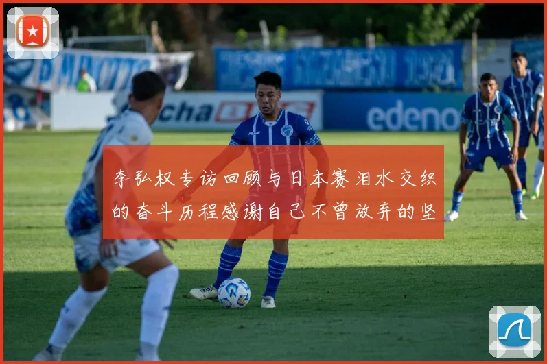 李弘权专访回顾与日本赛泪水交织的奋斗历程感谢自己不曾放弃的坚持