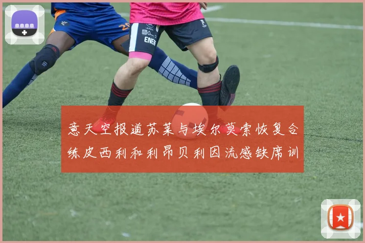 意天空报道苏莱与埃尔莫索恢复合练皮西利和利昂贝利因流感缺席训练
