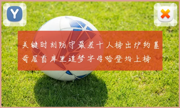 关键时刻防守最差十人榜出炉约基奇居首库里追梦字母哈登均上榜