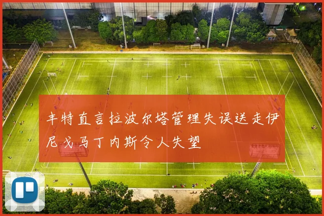 丰特直言拉波尔塔管理失误送走伊尼戈马丁内斯令人失望