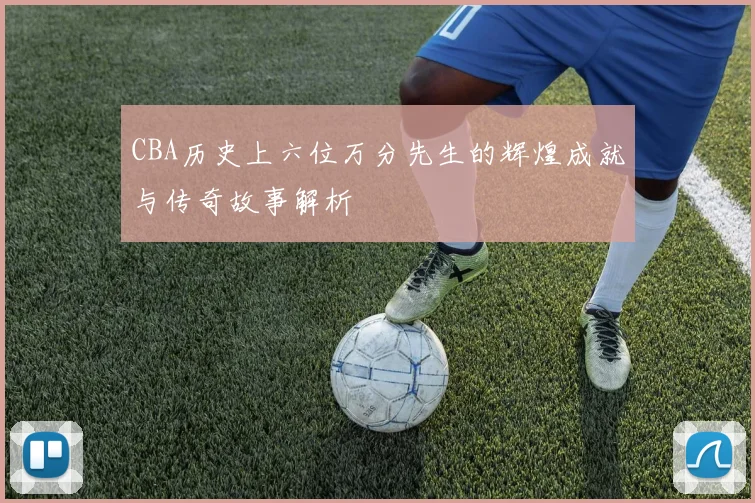 CBA历史上六位万分先生的辉煌成就与传奇故事解析