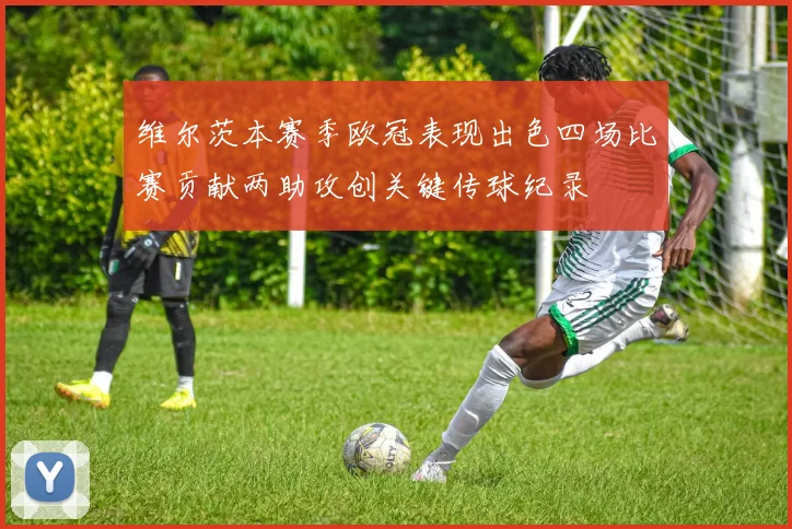 维尔茨本赛季欧冠表现出色四场比赛贡献两助攻创关键传球纪录