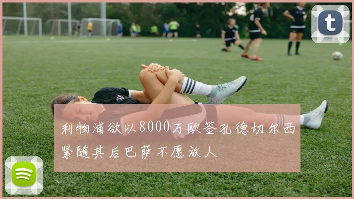 利物浦欲以8000万欧签孔德切尔西紧随其后巴萨不愿放人