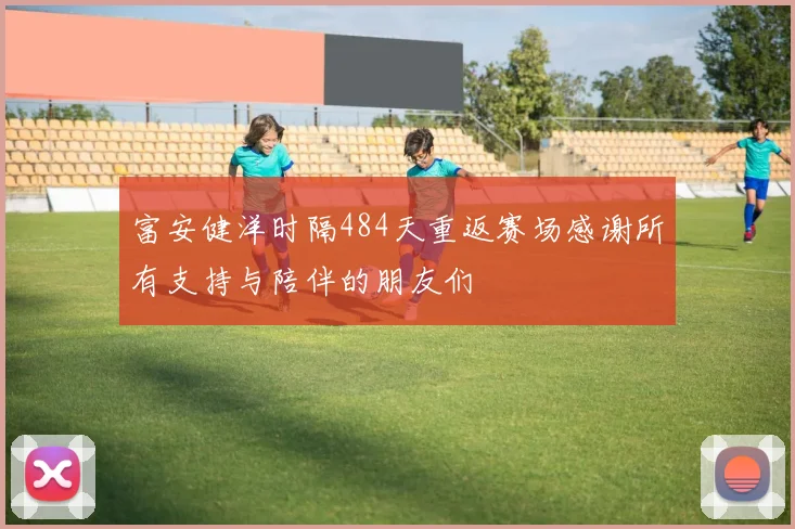 富安健洋时隔484天重返赛场感谢所有支持与陪伴的朋友们