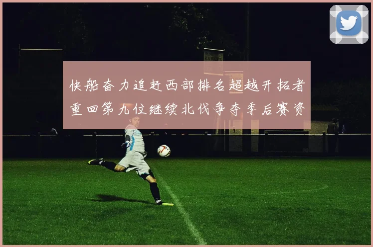 快船奋力追赶西部排名超越开拓者重回第九位继续北伐争夺季后赛资格