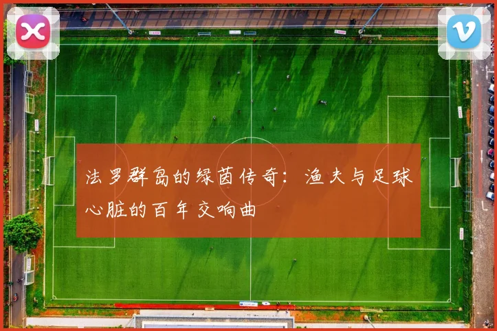 法罗群岛的绿茵传奇：渔夫与足球心脏的百年交响曲