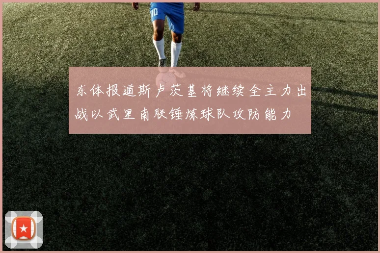 东体报道斯卢茨基将继续全主力出战以武里南联锤炼球队攻防能力