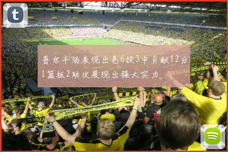 普尔半场表现出色6投3中贡献12分1篮板2助攻展现出强大实力